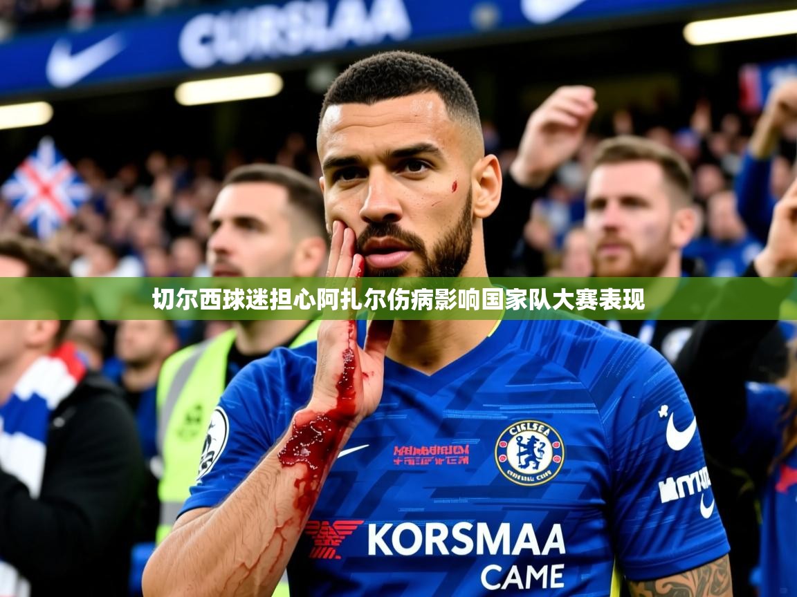 2025火狐体育官网登录切尔西球迷担心阿扎尔伤病影响国家队大赛表现 第2张
