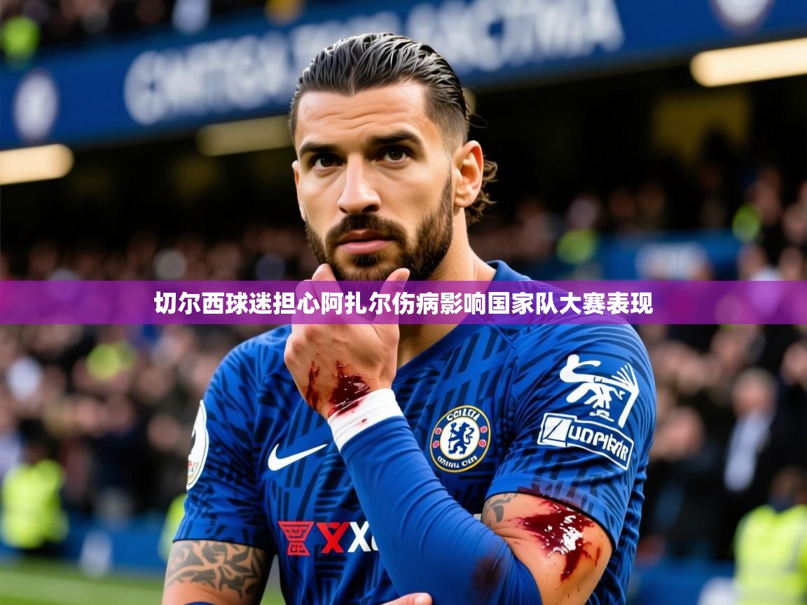 2025火狐体育官网登录切尔西球迷担心阿扎尔伤病影响国家队大赛表现 第3张
