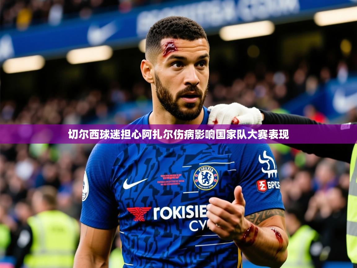 2025火狐体育官网登录切尔西球迷担心阿扎尔伤病影响国家队大赛表现 第4张