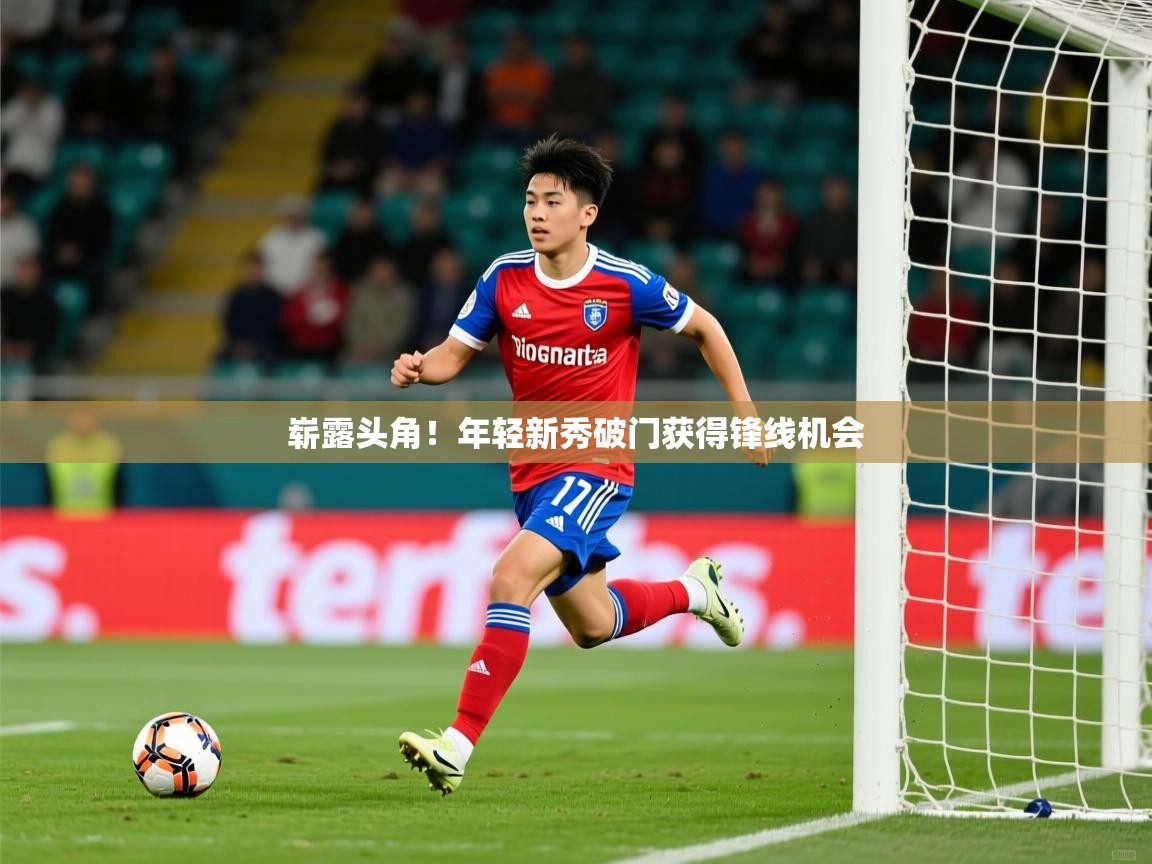 2025火狐体育网页版登录崭露头角!年轻新秀破门获得锋线机会 第3张