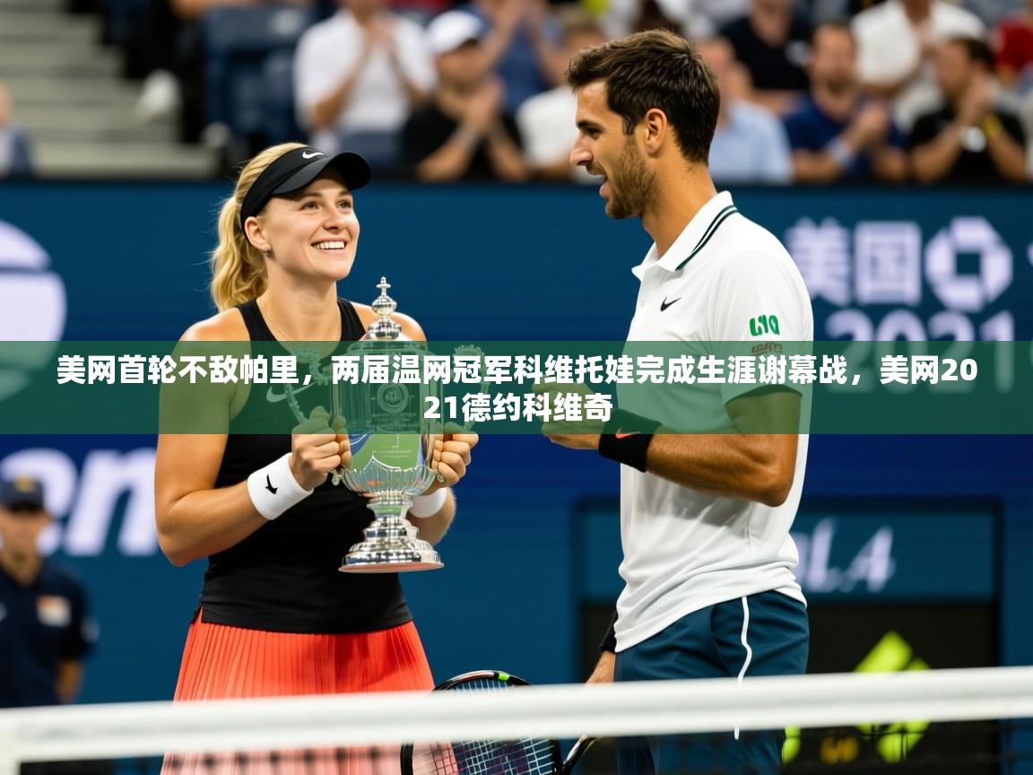 2025火狐体育网页版登录美网首轮不敌帕里,两届温网冠军科维托娃完成生涯谢幕战,美网2021德约科维奇 第1张