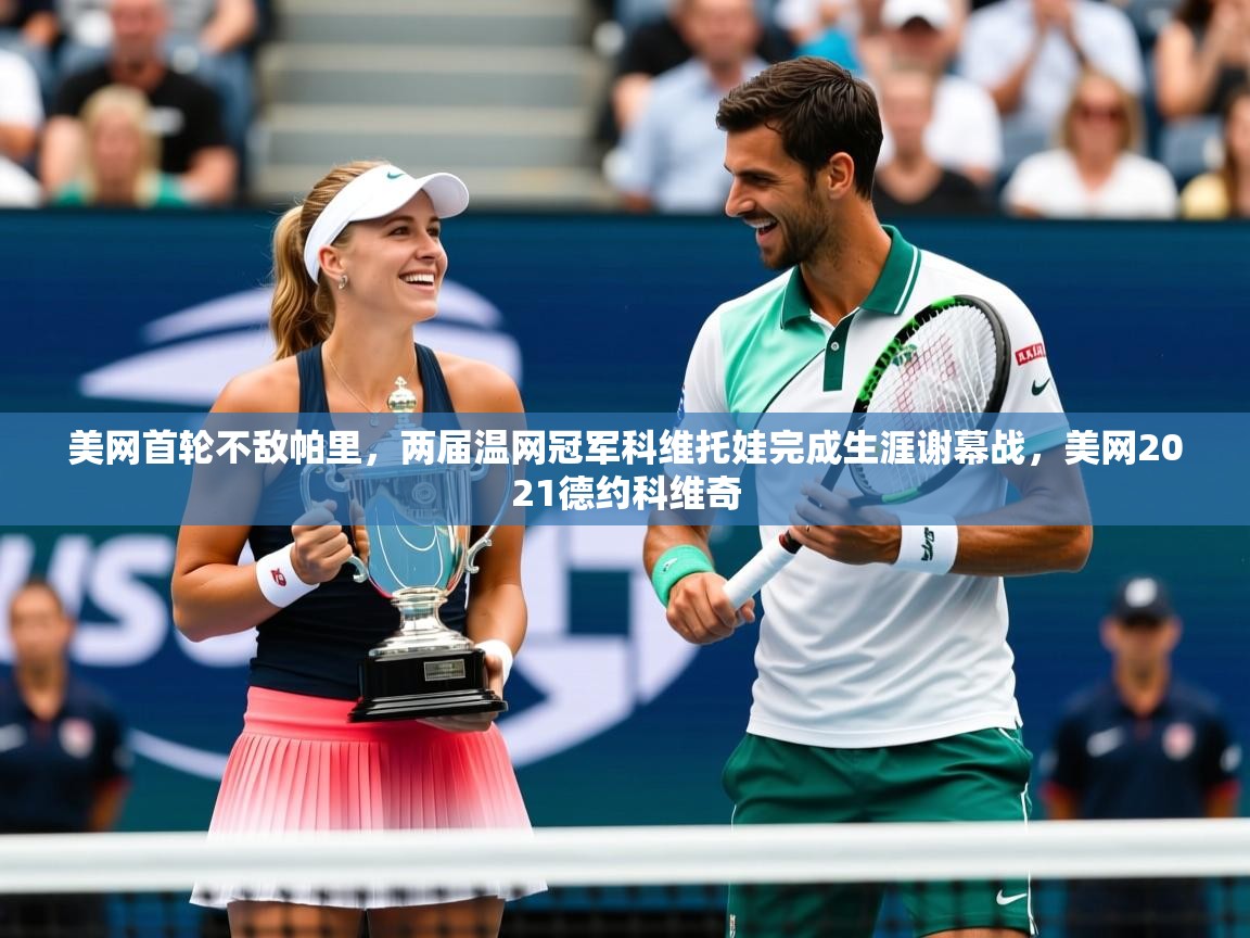 2025火狐体育网页版登录美网首轮不敌帕里,两届温网冠军科维托娃完成生涯谢幕战,美网2021德约科维奇 第2张