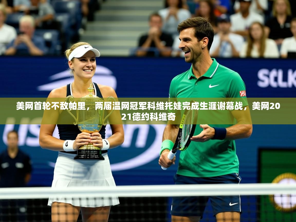 2025火狐体育网页版登录美网首轮不敌帕里,两届温网冠军科维托娃完成生涯谢幕战,美网2021德约科维奇 第3张