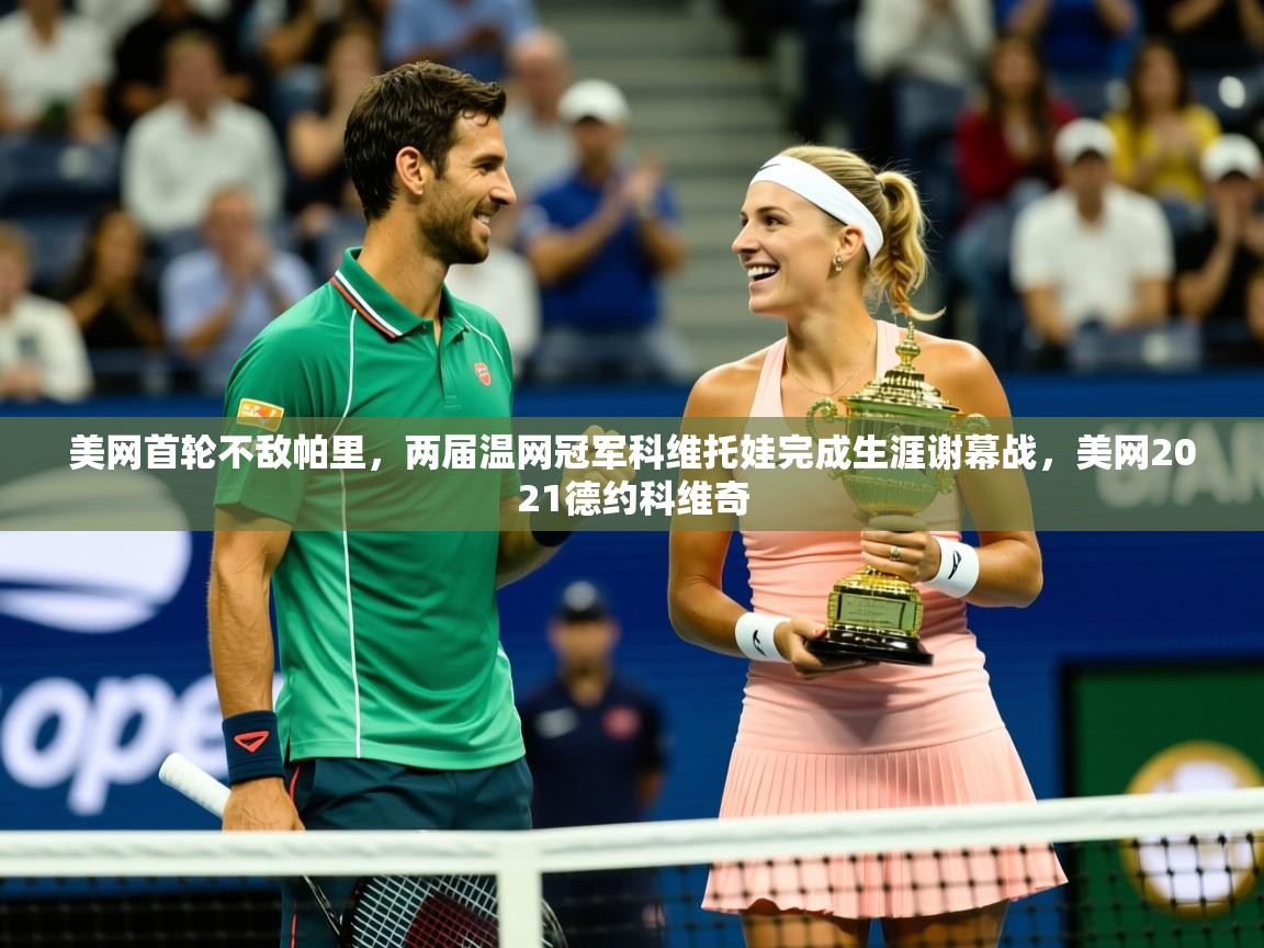 2025火狐体育网页版登录美网首轮不敌帕里,两届温网冠军科维托娃完成生涯谢幕战,美网2021德约科维奇 第4张
