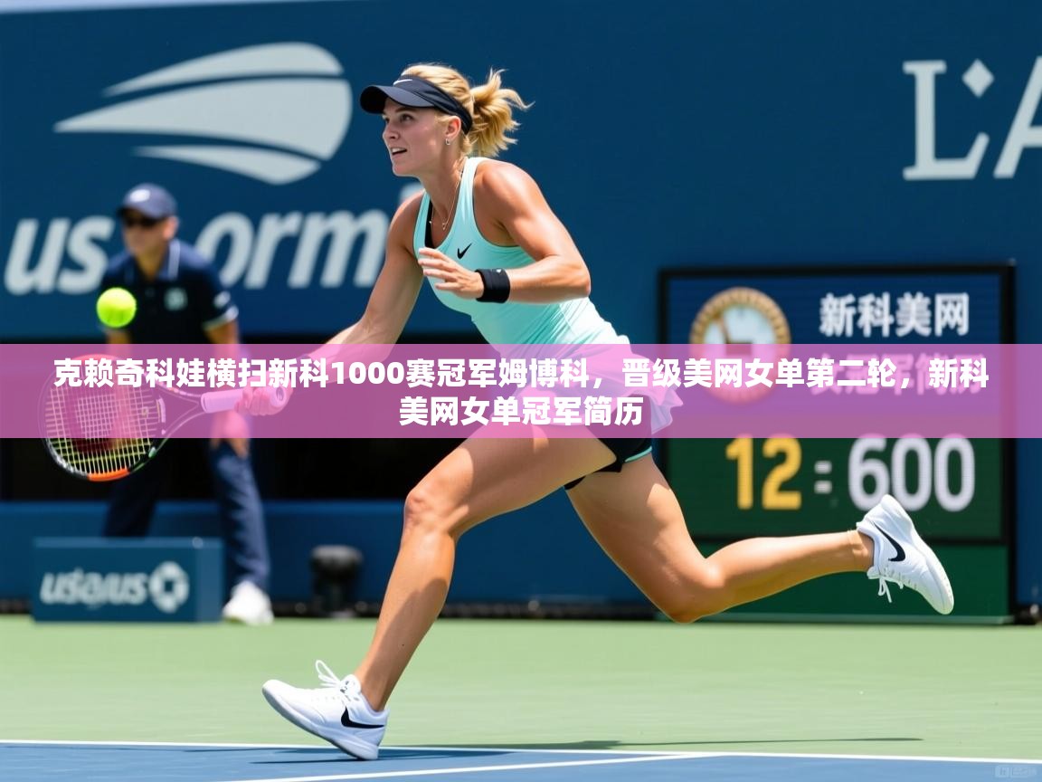 2025火狐体育直播平台克赖奇科娃横扫新科1000赛冠军姆博科,晋级美网女单第二轮,新科美网女单冠军简历 第1张
