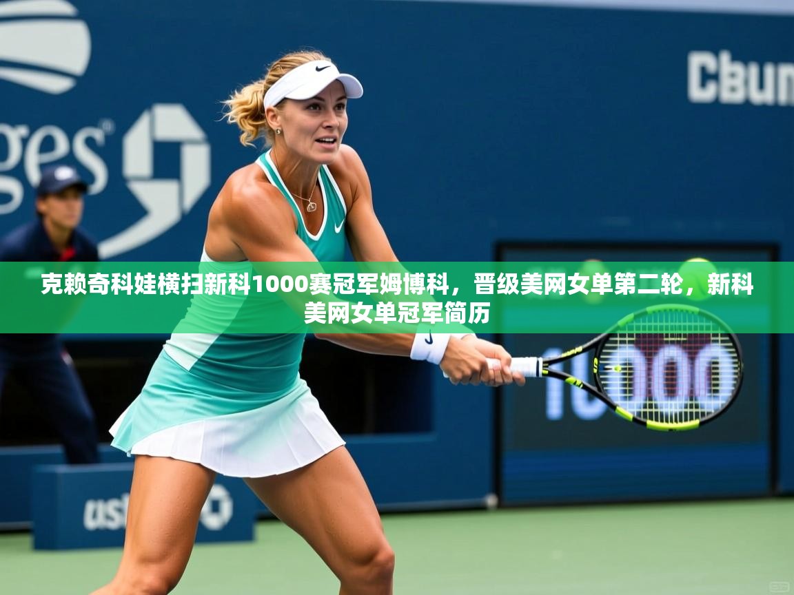 2025火狐体育直播平台克赖奇科娃横扫新科1000赛冠军姆博科,晋级美网女单第二轮,新科美网女单冠军简历 第4张