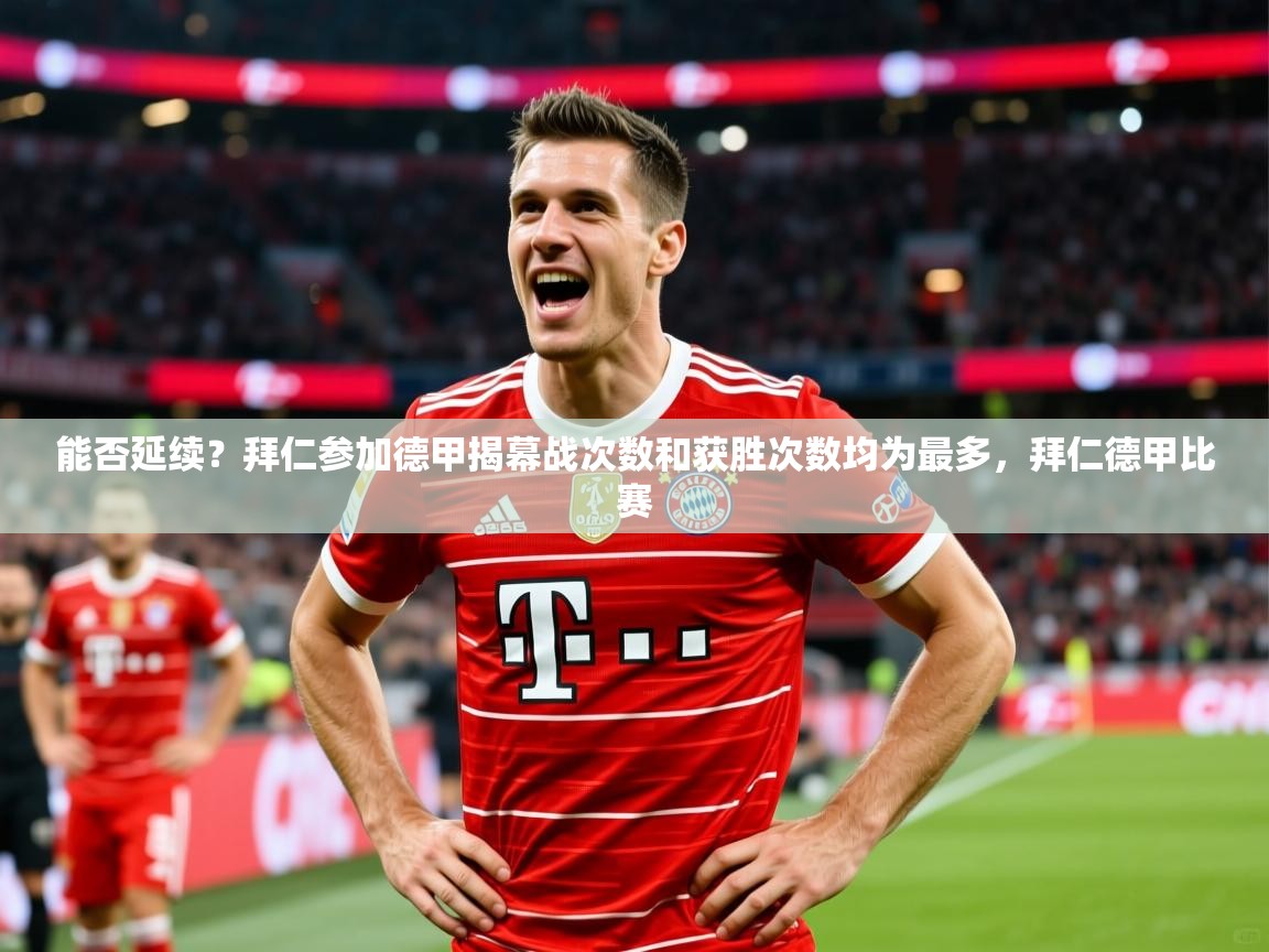 2025火狐体育赛事能否延续?拜仁参加德甲揭幕战次数和获胜次数均为最多,拜仁德甲比赛 第1张