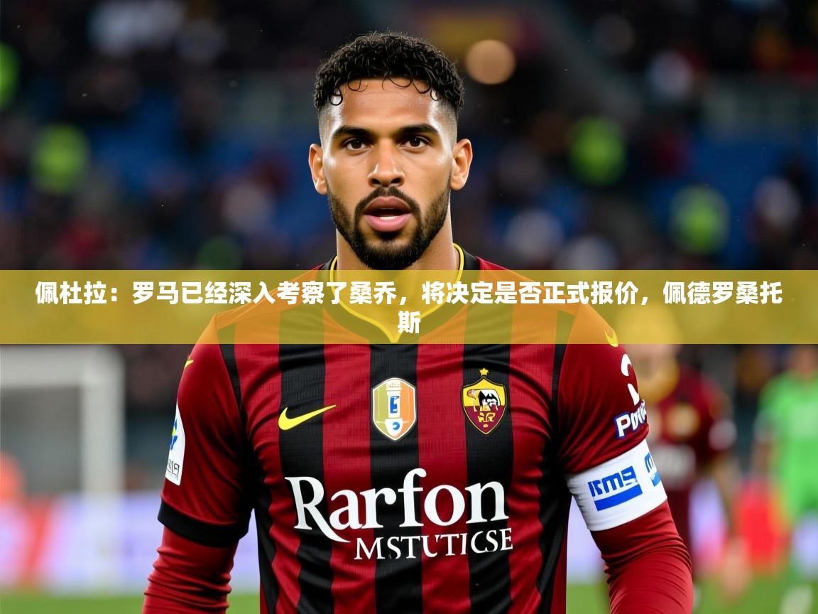 2025火狐体育直播nba佩杜拉：罗马已经深入考察了桑乔，将决定是否正式报价，佩德罗桑托斯  第1张