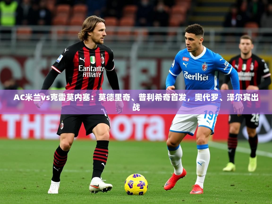 2025火狐体育AC米兰vs克雷莫内塞：莫德里奇、普利希奇首发，奥代罗、泽尔宾出战  第1张