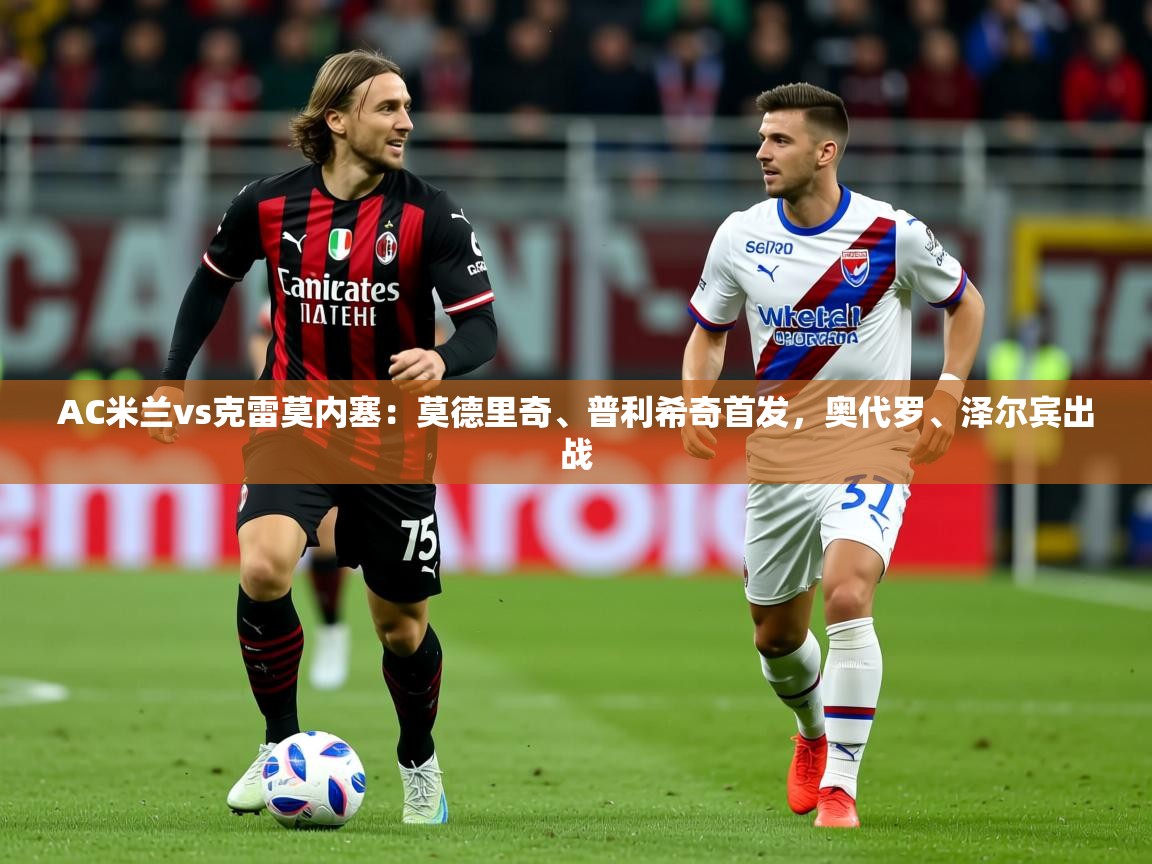 2025火狐体育AC米兰vs克雷莫内塞：莫德里奇、普利希奇首发，奥代罗、泽尔宾出战  第2张
