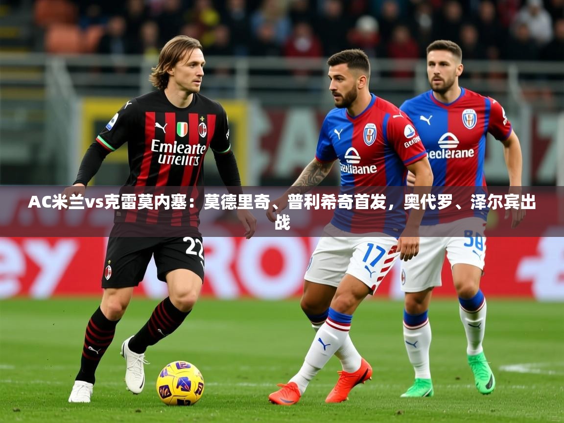 2025火狐体育AC米兰vs克雷莫内塞：莫德里奇、普利希奇首发，奥代罗、泽尔宾出战  第4张
