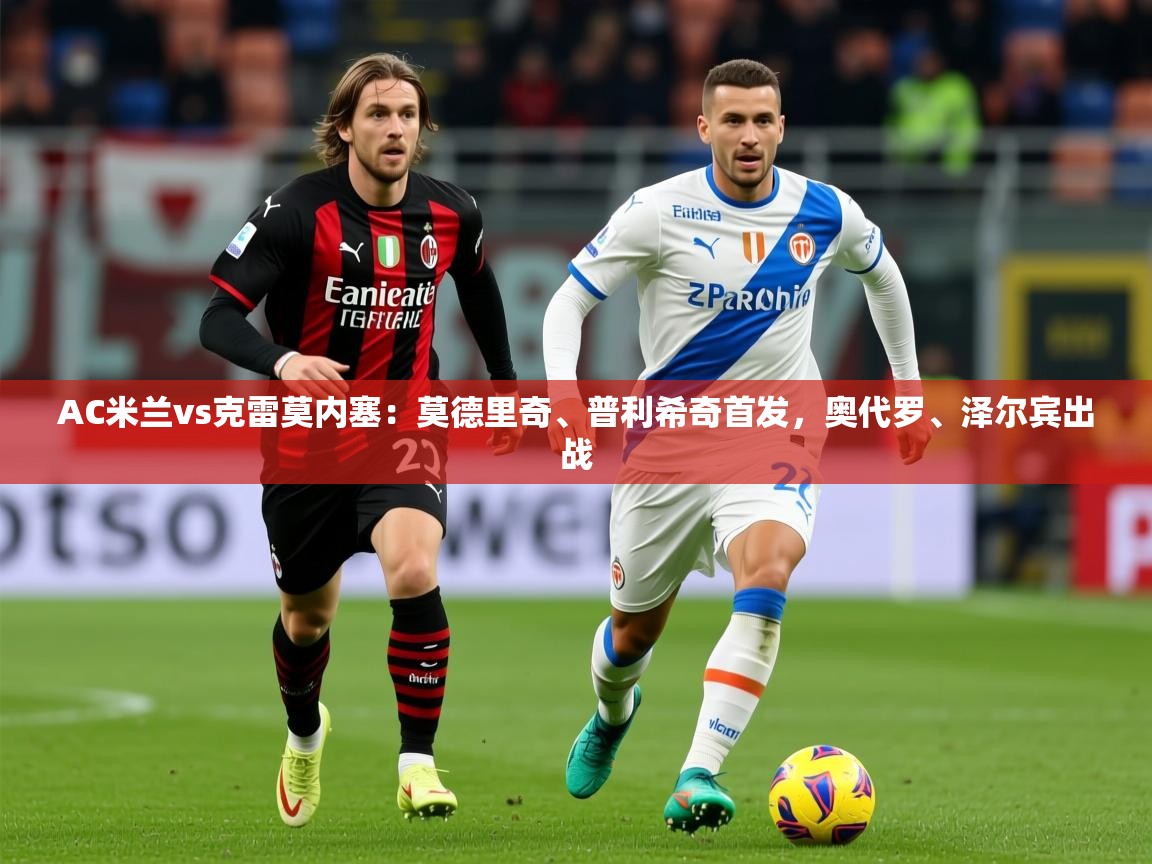 2025火狐体育AC米兰vs克雷莫内塞：莫德里奇、普利希奇首发，奥代罗、泽尔宾出战  第3张