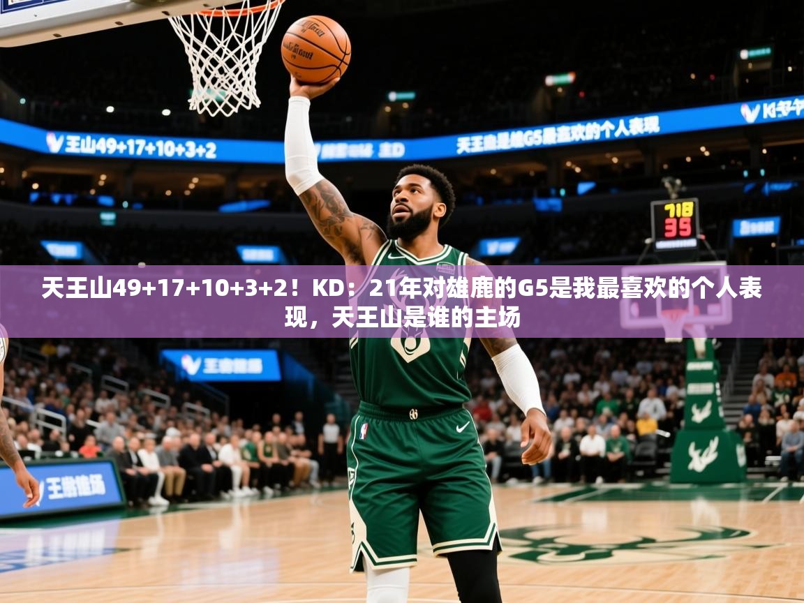 2025火狐体育官网登录天王山49+17+10+3+2！KD：21年对雄鹿的G5是我最喜欢的个人表现，天王山是谁的主场  第2张