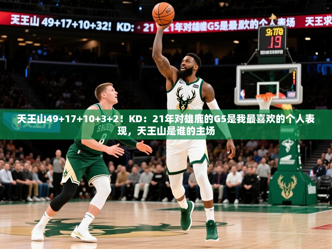2025火狐体育官网登录天王山49+17+10+3+2！KD：21年对雄鹿的G5是我最喜欢的个人表现，天王山是谁的主场  第3张
