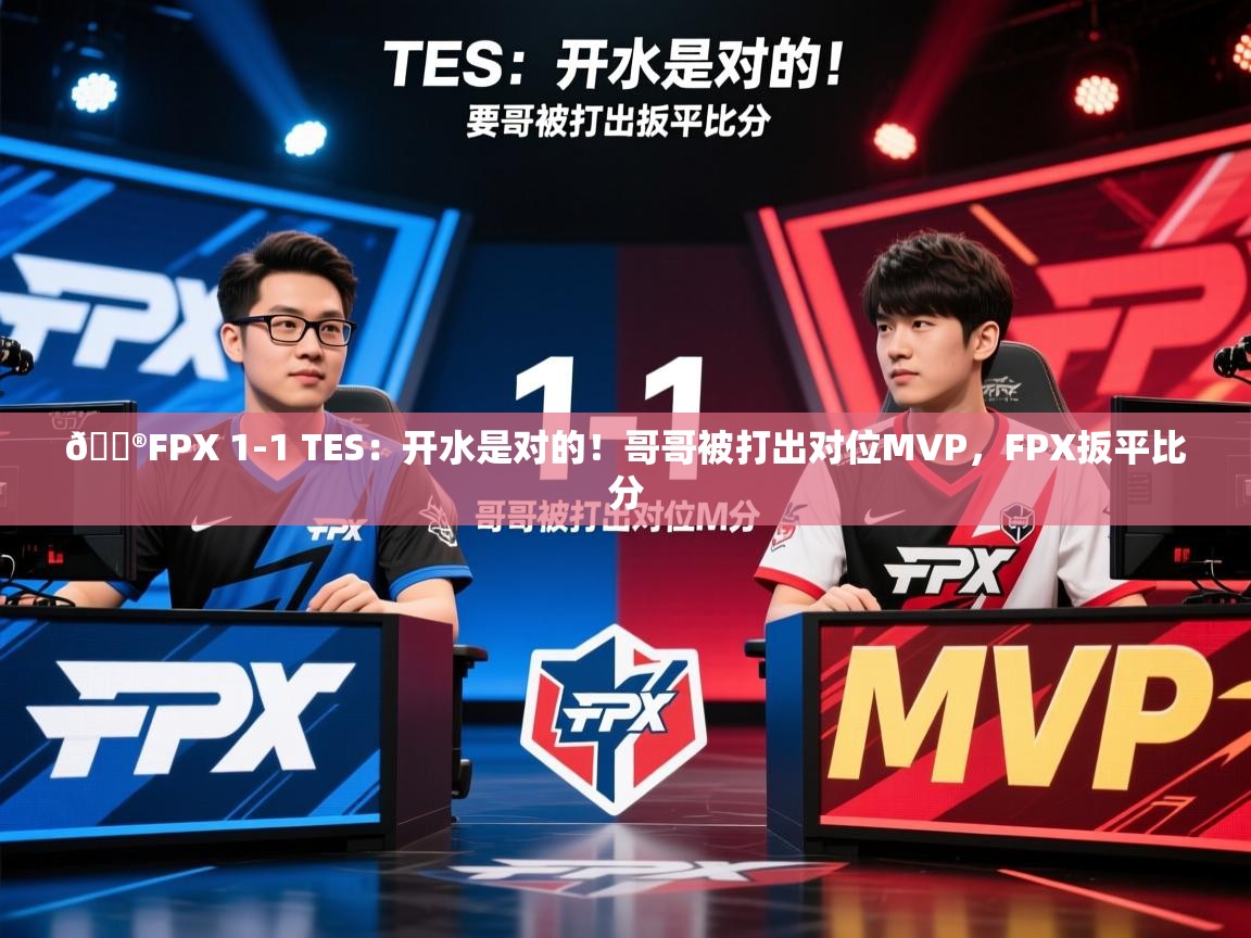 2025火狐体育视频🎮FPX 1-1 TES：开水是对的！哥哥被打出对位MVP，FPX扳平比分  第2张