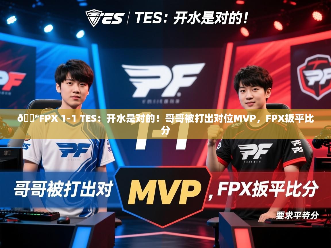 2025火狐体育视频🎮FPX 1-1 TES：开水是对的！哥哥被打出对位MVP，FPX扳平比分  第4张