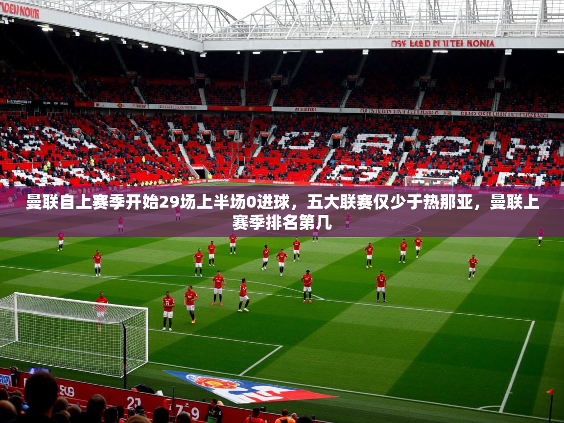 2025火狐体育app曼联自上赛季开始29场上半场0进球，五大联赛仅少于热那亚，曼联上赛季排名第几  第2张