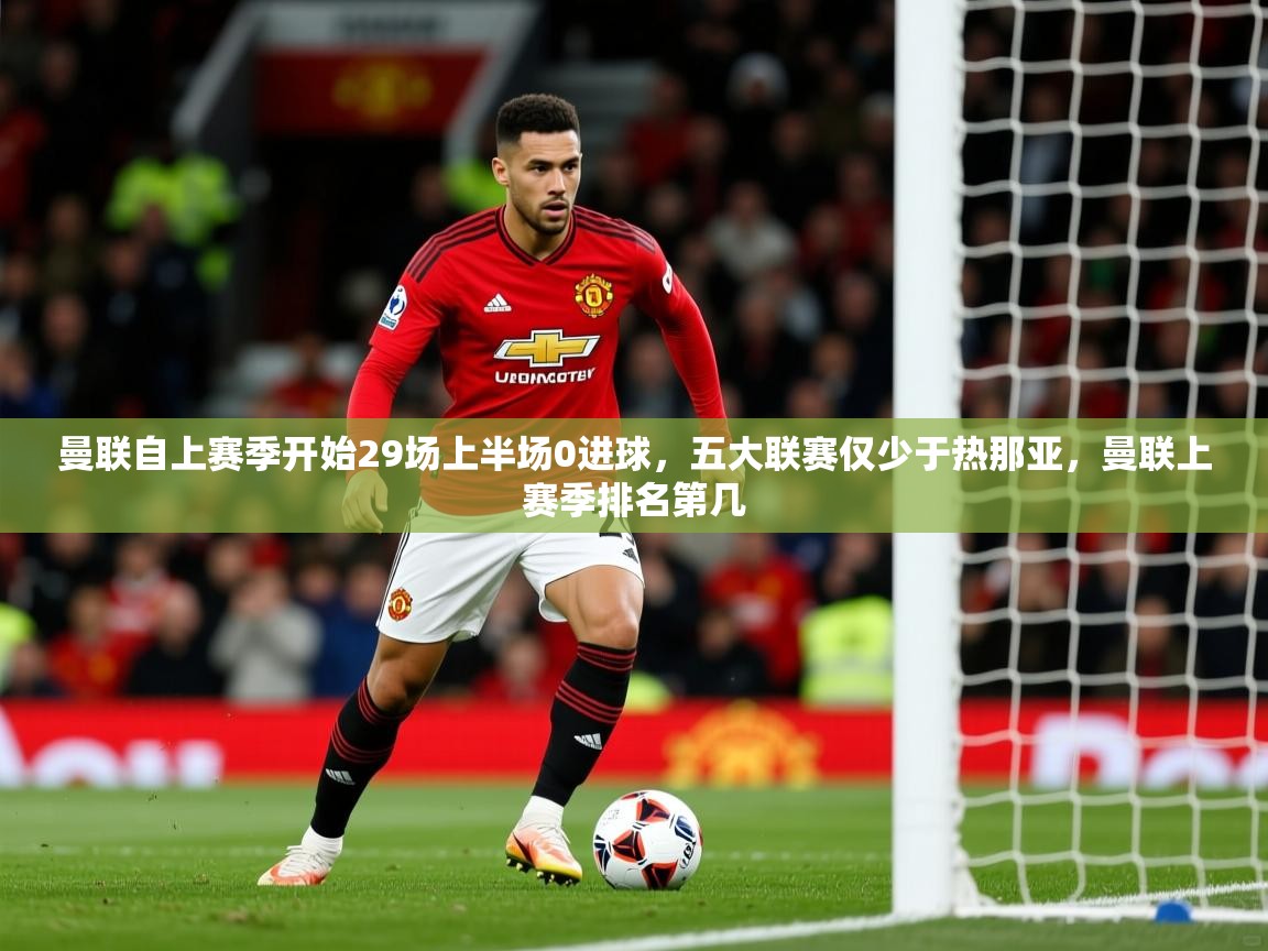 2025火狐体育app曼联自上赛季开始29场上半场0进球，五大联赛仅少于热那亚，曼联上赛季排名第几  第3张