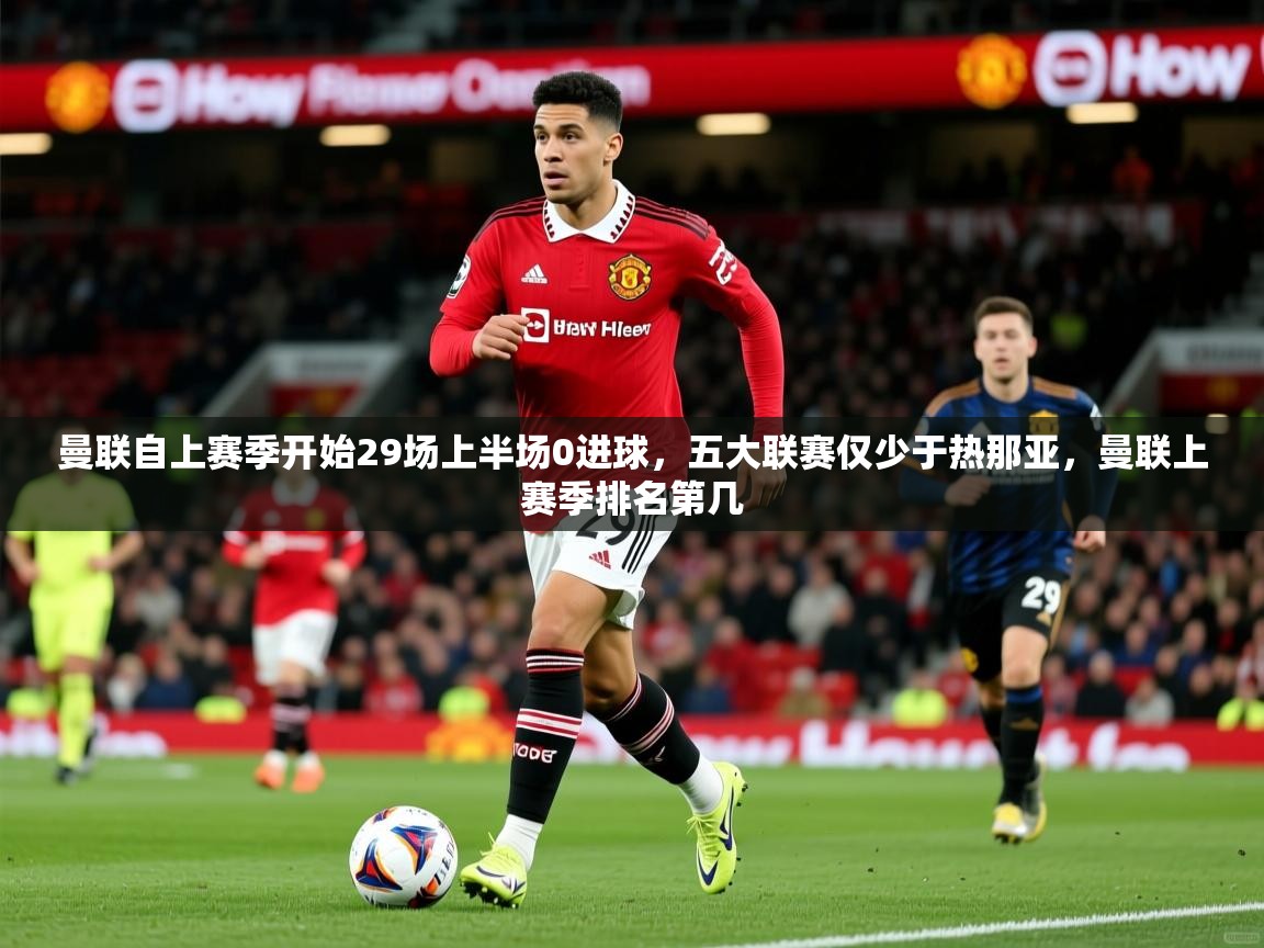 2025火狐体育app曼联自上赛季开始29场上半场0进球，五大联赛仅少于热那亚，曼联上赛季排名第几  第4张