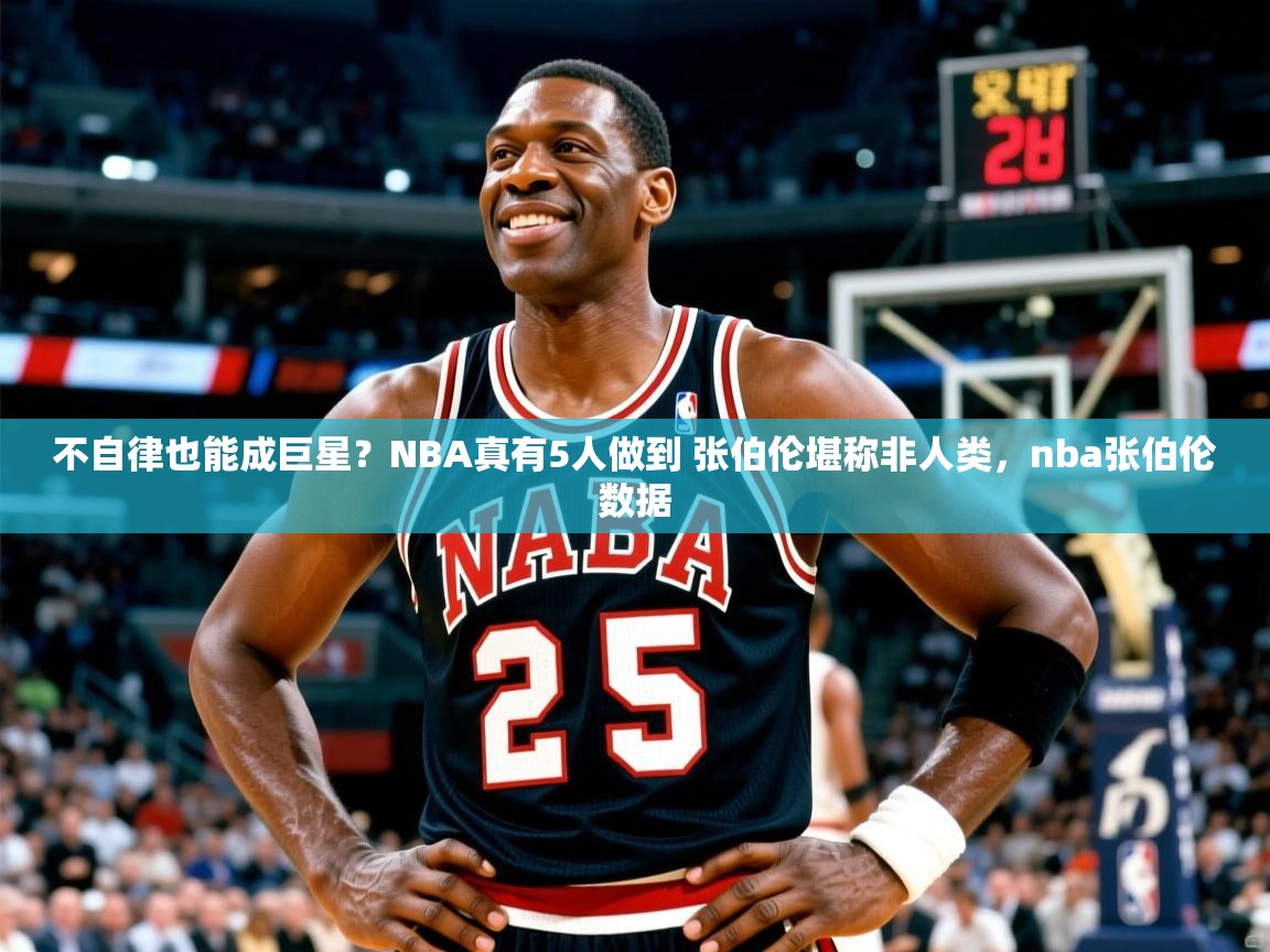 2025火狐体育直播nba不自律也能成巨星?NBA真有5人做到 张伯伦堪称非人类,nba张伯伦数据 第2张