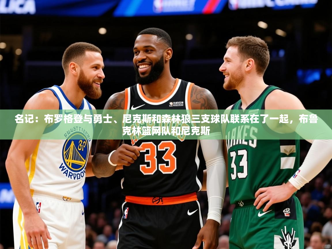2025火狐体育官网首页登录名记：布罗格登与勇士、尼克斯和森林狼三支球队联系在了一起，布鲁克林篮网队和尼克斯  第2张