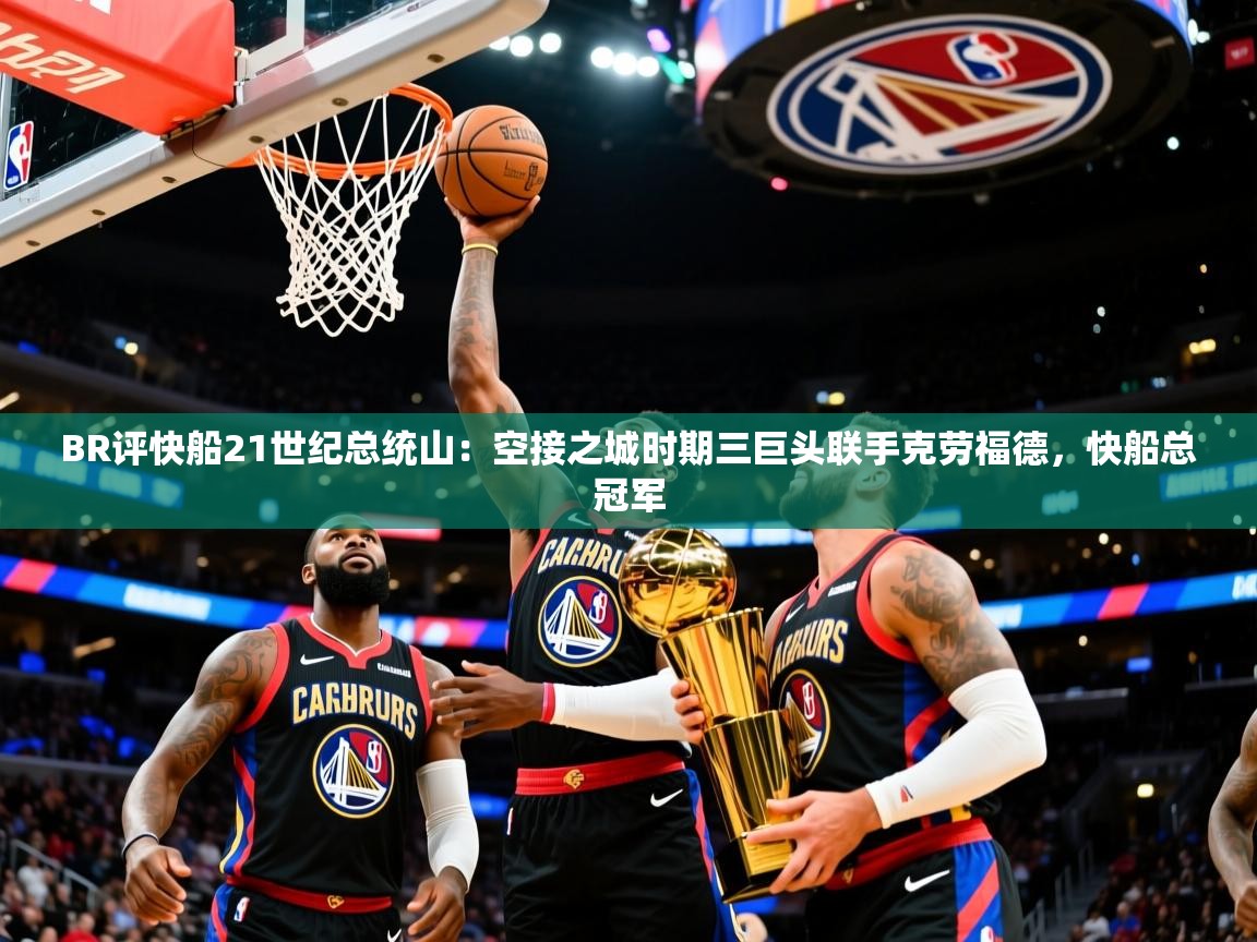 2025火狐体育官网登录BR评快船21世纪总统山：空接之城时期三巨头联手克劳福德，快船总冠军  第2张