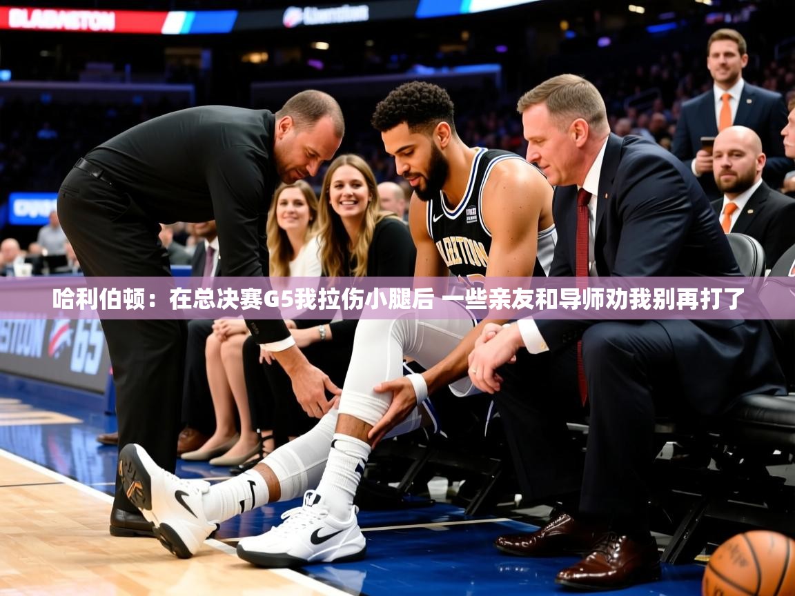 2025火狐体育app哈利伯顿:在总决赛G5我拉伤小腿后 一些亲友和导师劝我别再打了 第1张