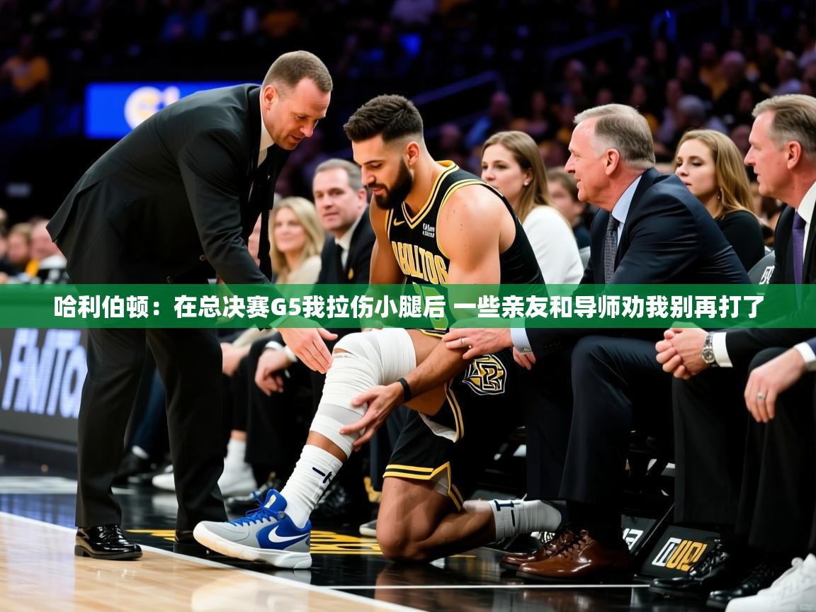 2025火狐体育app哈利伯顿:在总决赛G5我拉伤小腿后 一些亲友和导师劝我别再打了 第2张