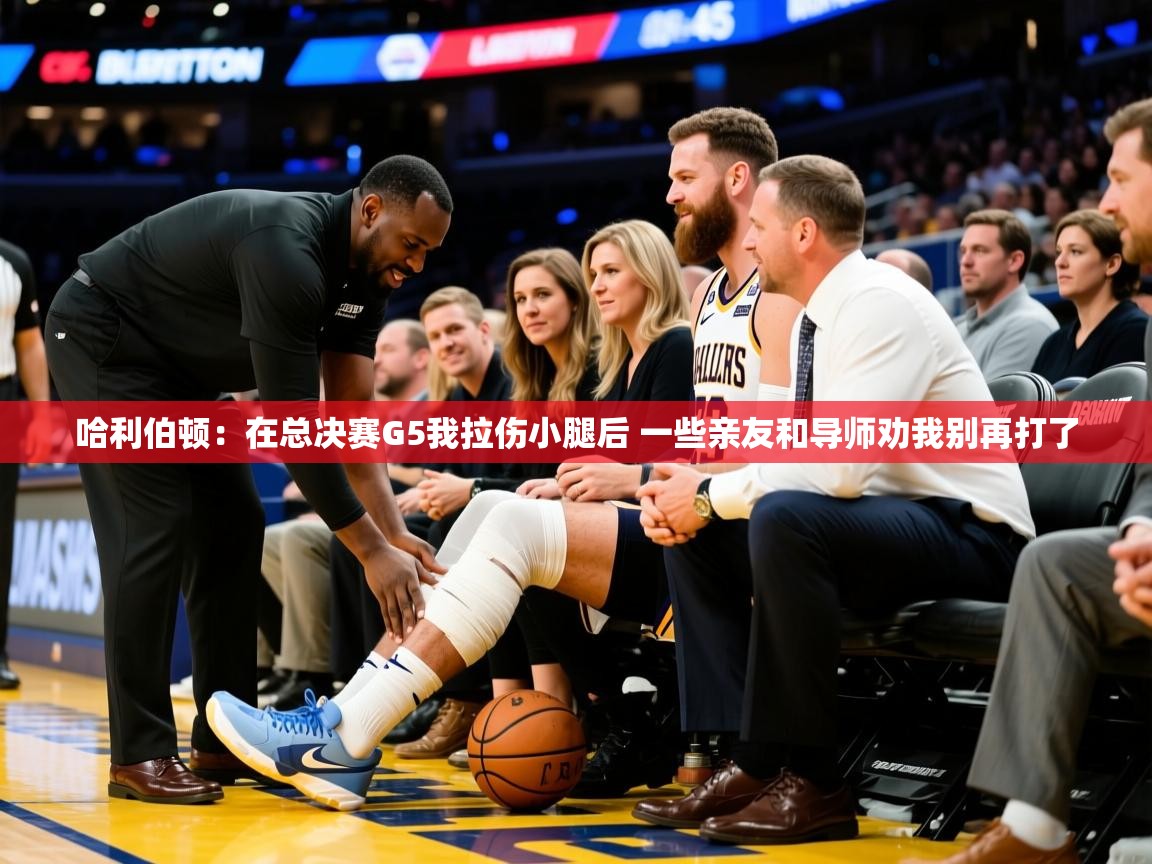 2025火狐体育app哈利伯顿:在总决赛G5我拉伤小腿后 一些亲友和导师劝我别再打了 第3张