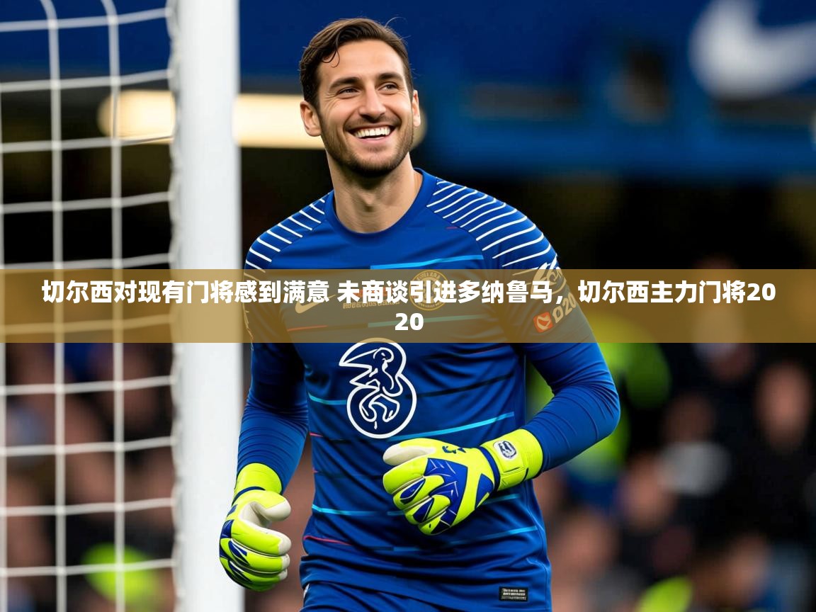2025火狐体育下载切尔西对现有门将感到满意 未商谈引进多纳鲁马,切尔西主力门将2020 第1张