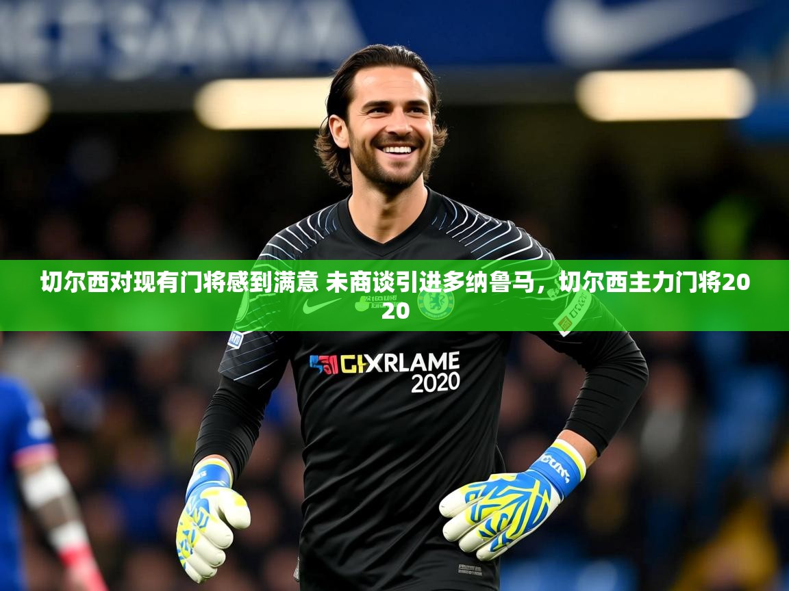 2025火狐体育下载切尔西对现有门将感到满意 未商谈引进多纳鲁马,切尔西主力门将2020 第2张