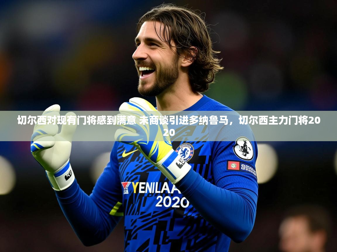 2025火狐体育下载切尔西对现有门将感到满意 未商谈引进多纳鲁马,切尔西主力门将2020 第3张