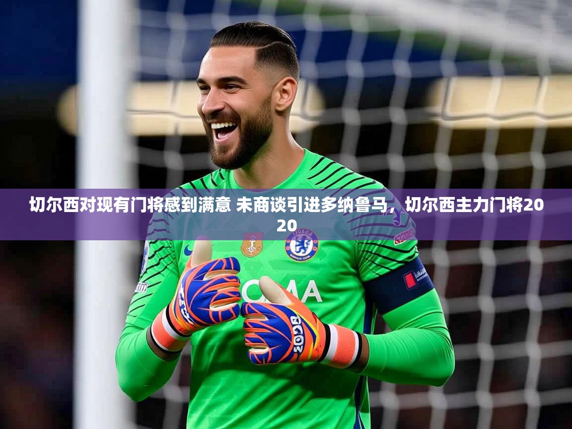 2025火狐体育下载切尔西对现有门将感到满意 未商谈引进多纳鲁马,切尔西主力门将2020 第4张