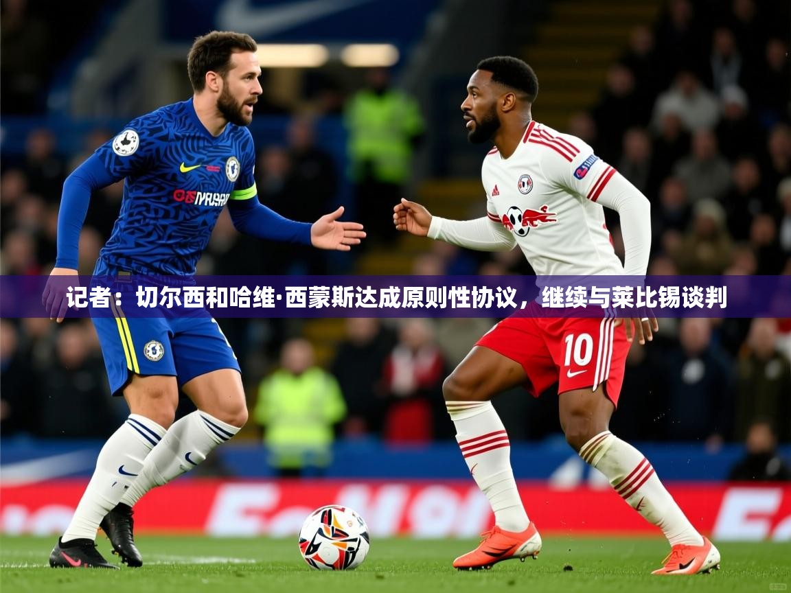 2025火狐体育官网登录记者:切尔西和哈维·西蒙斯达成原则性协议,继续与莱比锡谈判 第1张