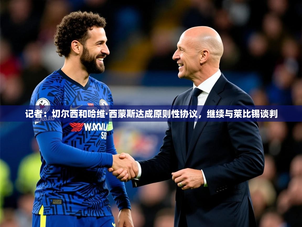 2025火狐体育官网登录记者:切尔西和哈维·西蒙斯达成原则性协议,继续与莱比锡谈判 第2张