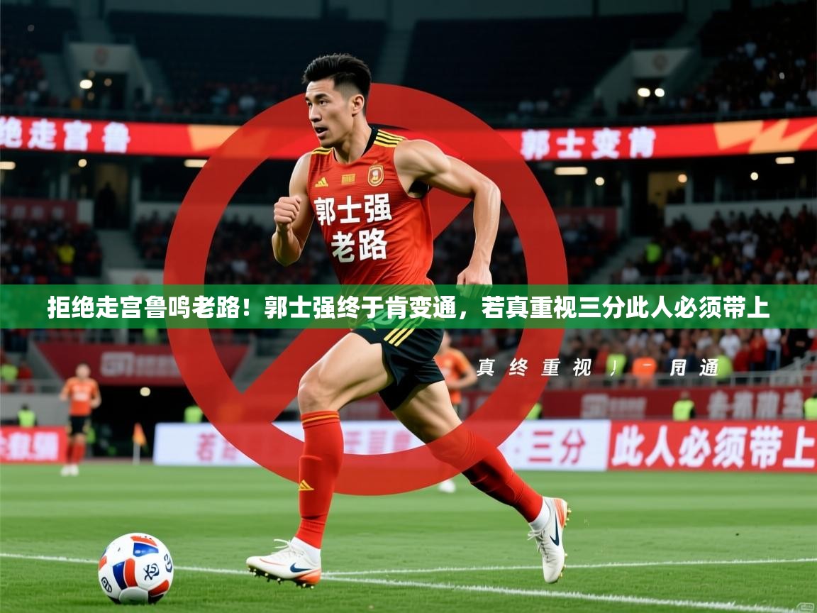 2025火狐体育下载拒绝走宫鲁鸣老路!郭士强终于肯变通,若真重视三分此人必须带上 第1张