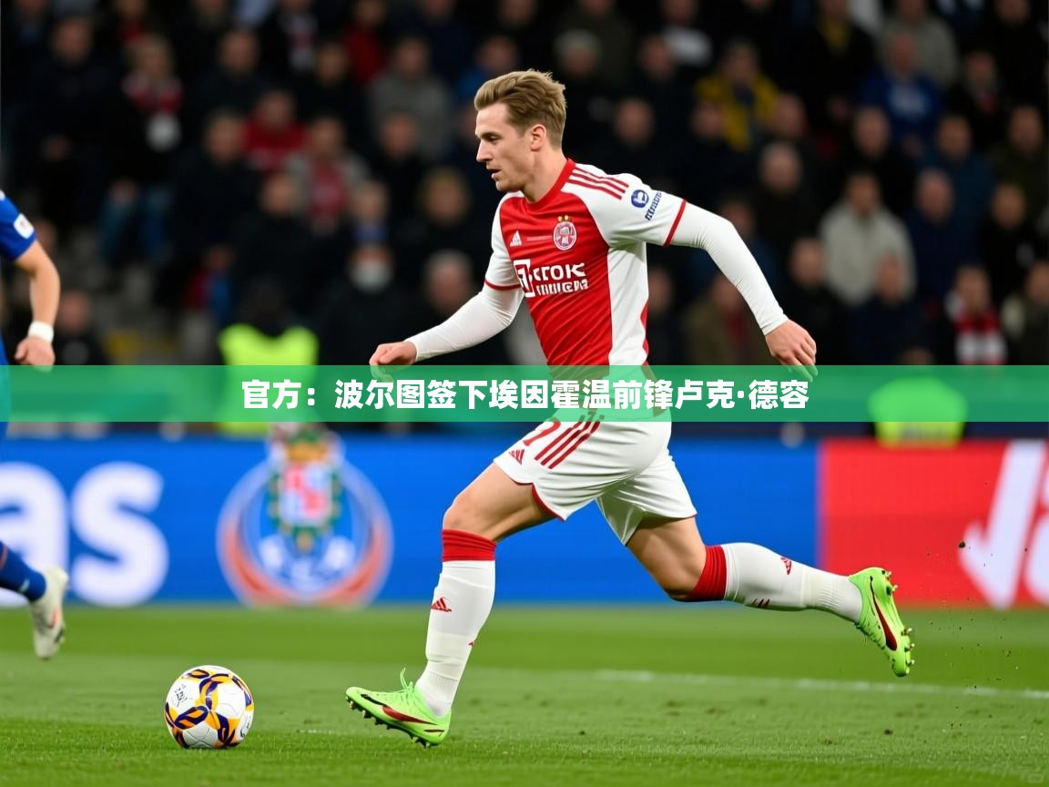 2025火狐体育官网首页登录官方：波尔图签下埃因霍温前锋卢克·德容  第2张