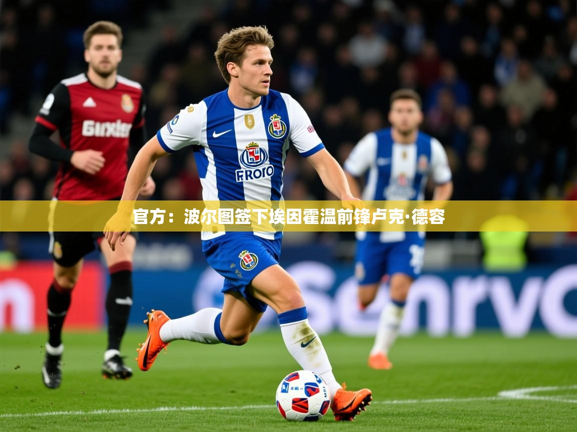 2025火狐体育官网首页登录官方：波尔图签下埃因霍温前锋卢克·德容  第3张