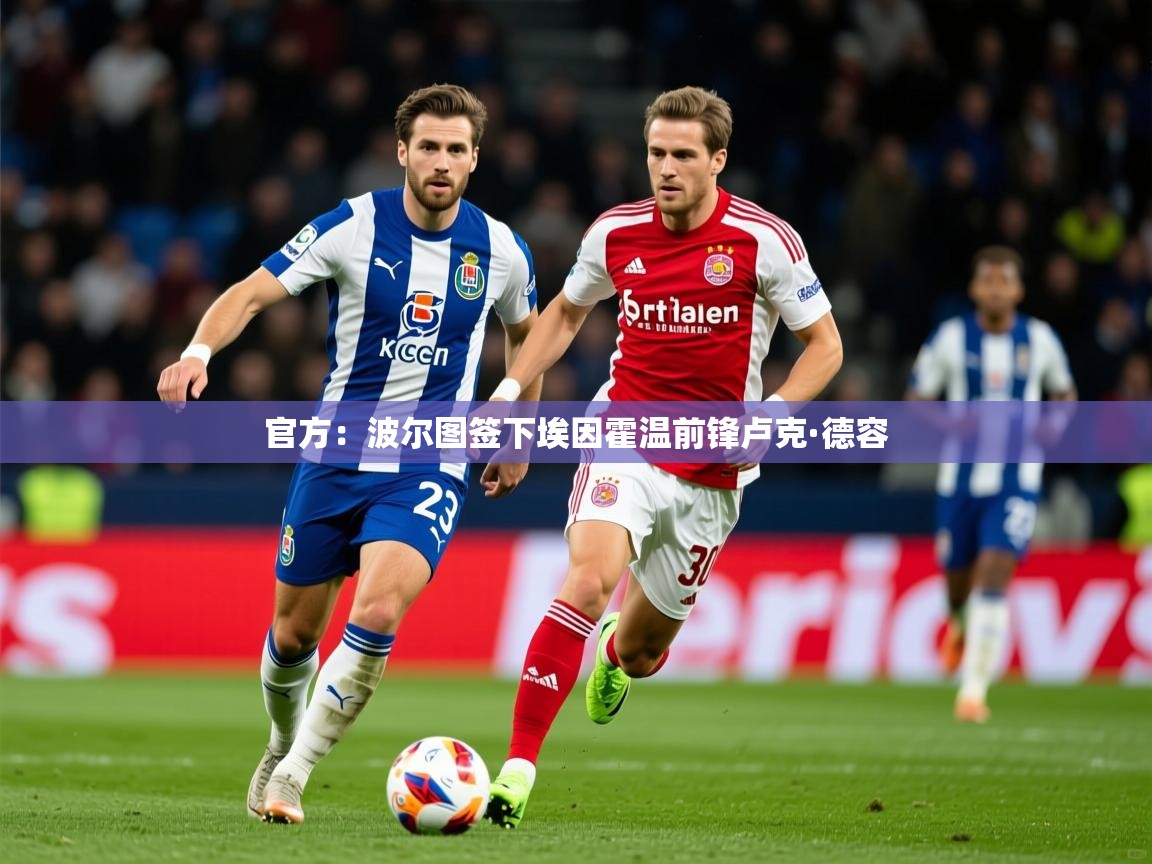 2025火狐体育官网首页登录官方：波尔图签下埃因霍温前锋卢克·德容  第4张