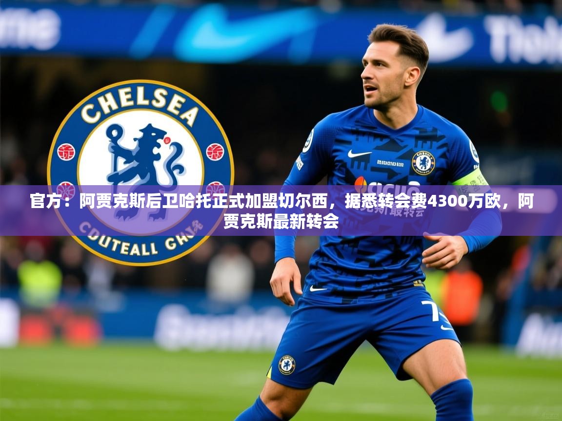 2025火狐体育官网登录官方：阿贾克斯后卫哈托正式加盟切尔西，据悉转会费4300万欧，阿贾克斯最新转会  第2张