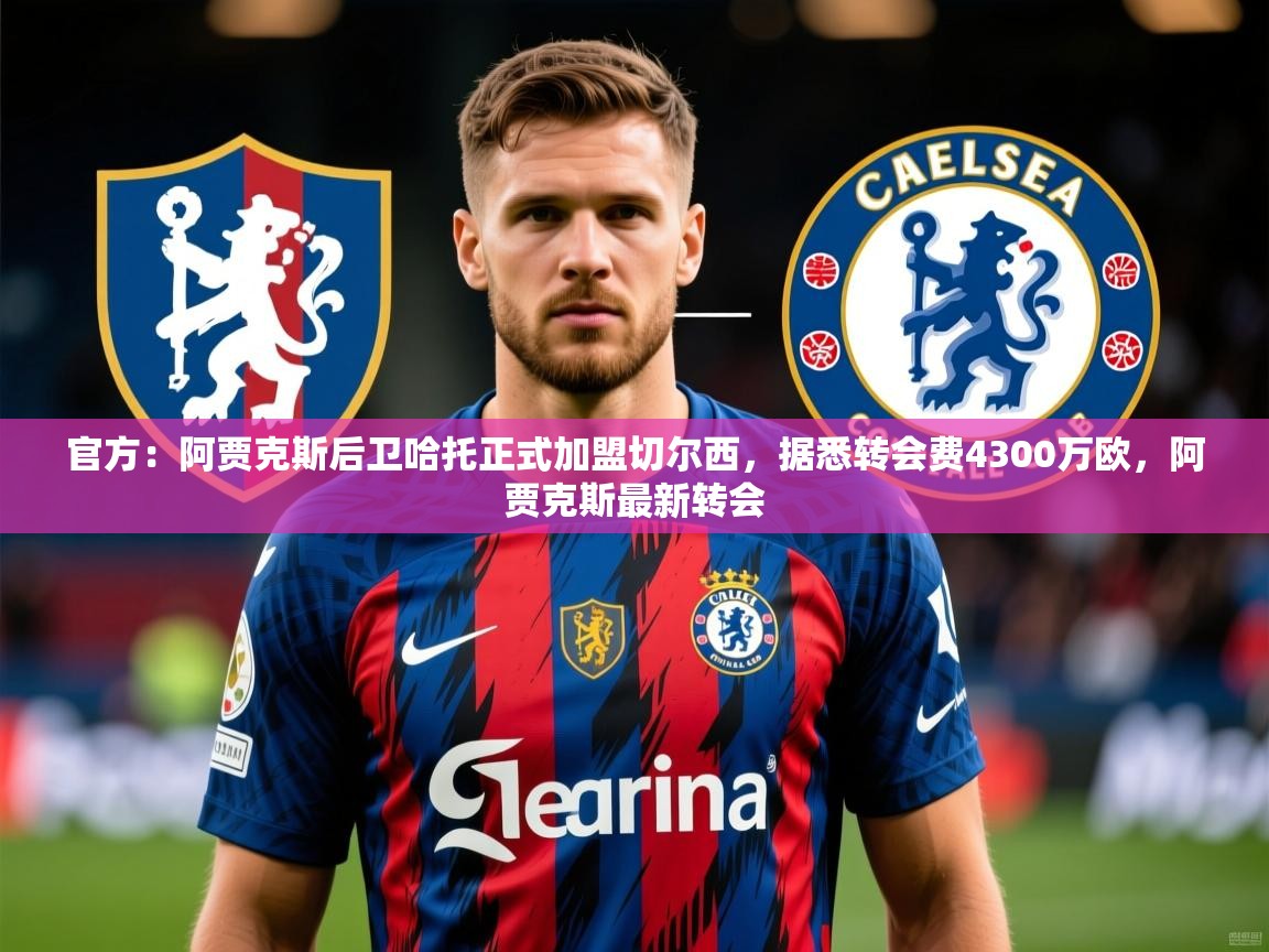 2025火狐体育官网登录官方：阿贾克斯后卫哈托正式加盟切尔西，据悉转会费4300万欧，阿贾克斯最新转会  第4张