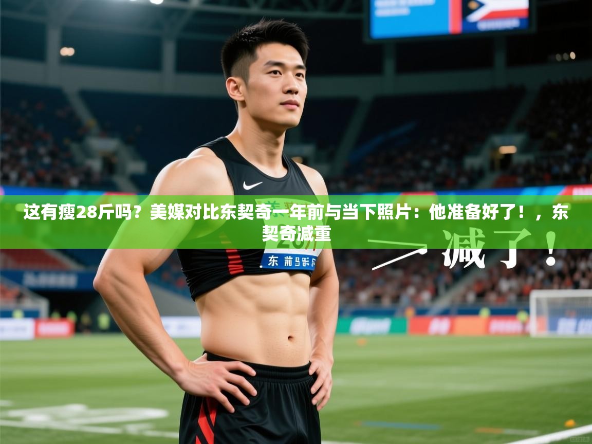 2025火狐体育下载这有瘦28斤吗？美媒对比东契奇一年前与当下照片：他准备好了！，东契奇减重  第1张