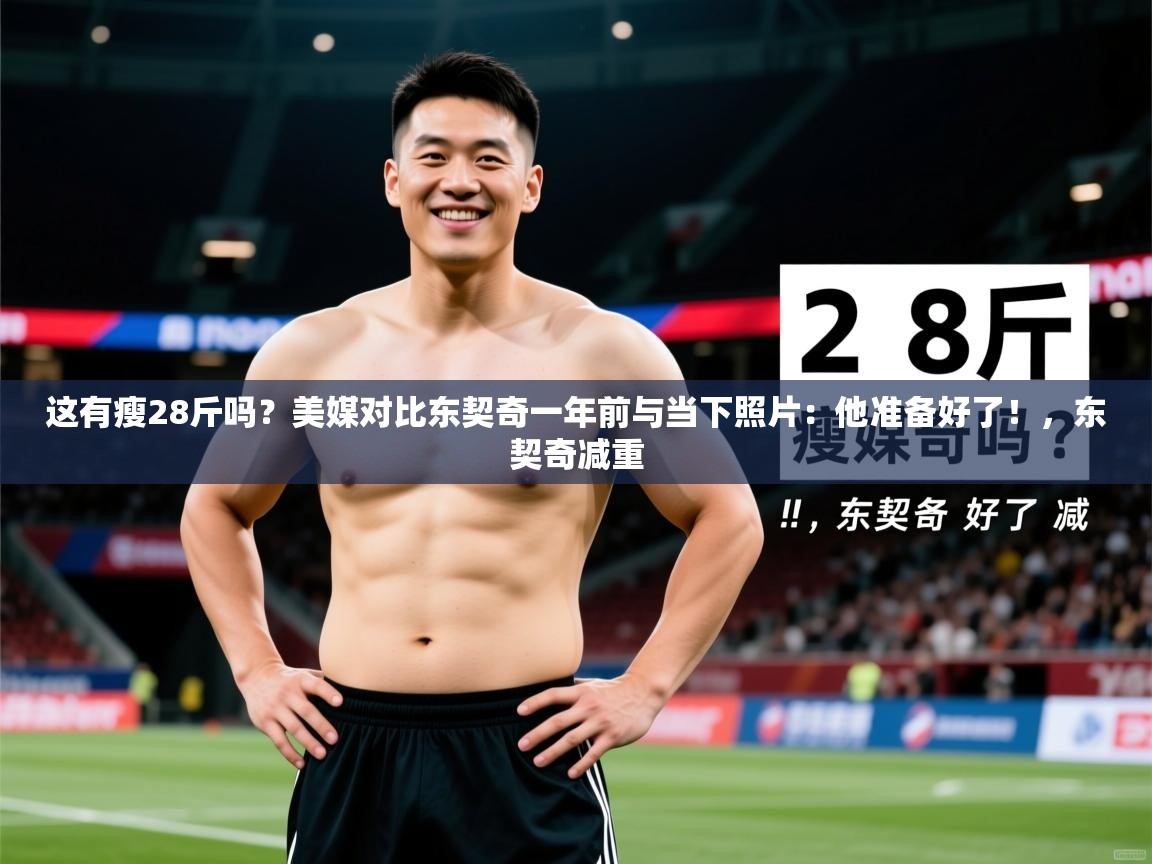 2025火狐体育下载这有瘦28斤吗？美媒对比东契奇一年前与当下照片：他准备好了！，东契奇减重  第2张