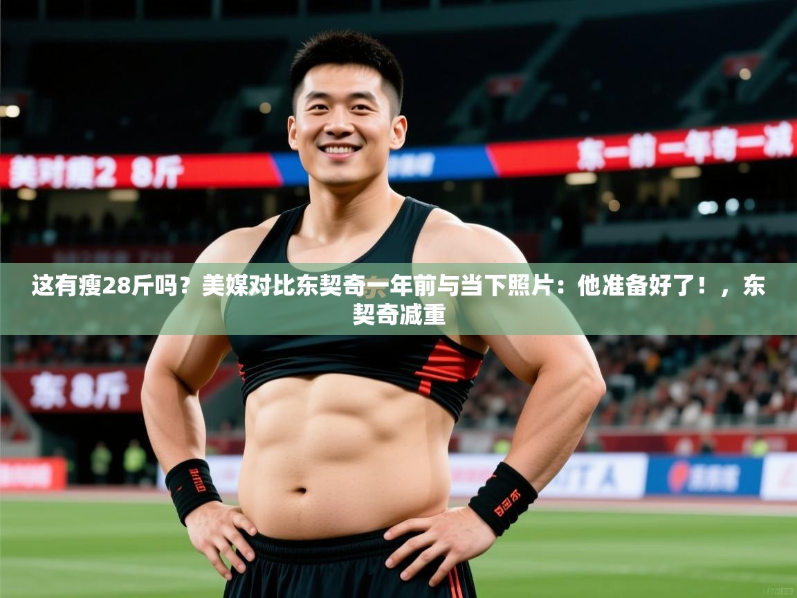 2025火狐体育下载这有瘦28斤吗？美媒对比东契奇一年前与当下照片：他准备好了！，东契奇减重  第4张