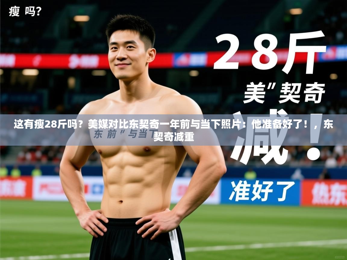 2025火狐体育下载这有瘦28斤吗？美媒对比东契奇一年前与当下照片：他准备好了！，东契奇减重  第3张