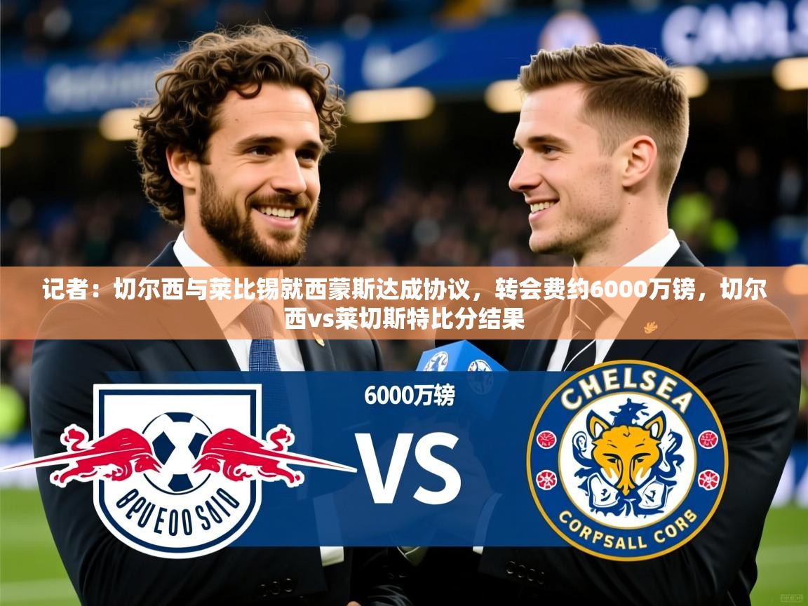 2025火狐体育记者：切尔西与莱比锡就西蒙斯达成协议，转会费约6000万镑，切尔西vs莱切斯特比分结果  第1张