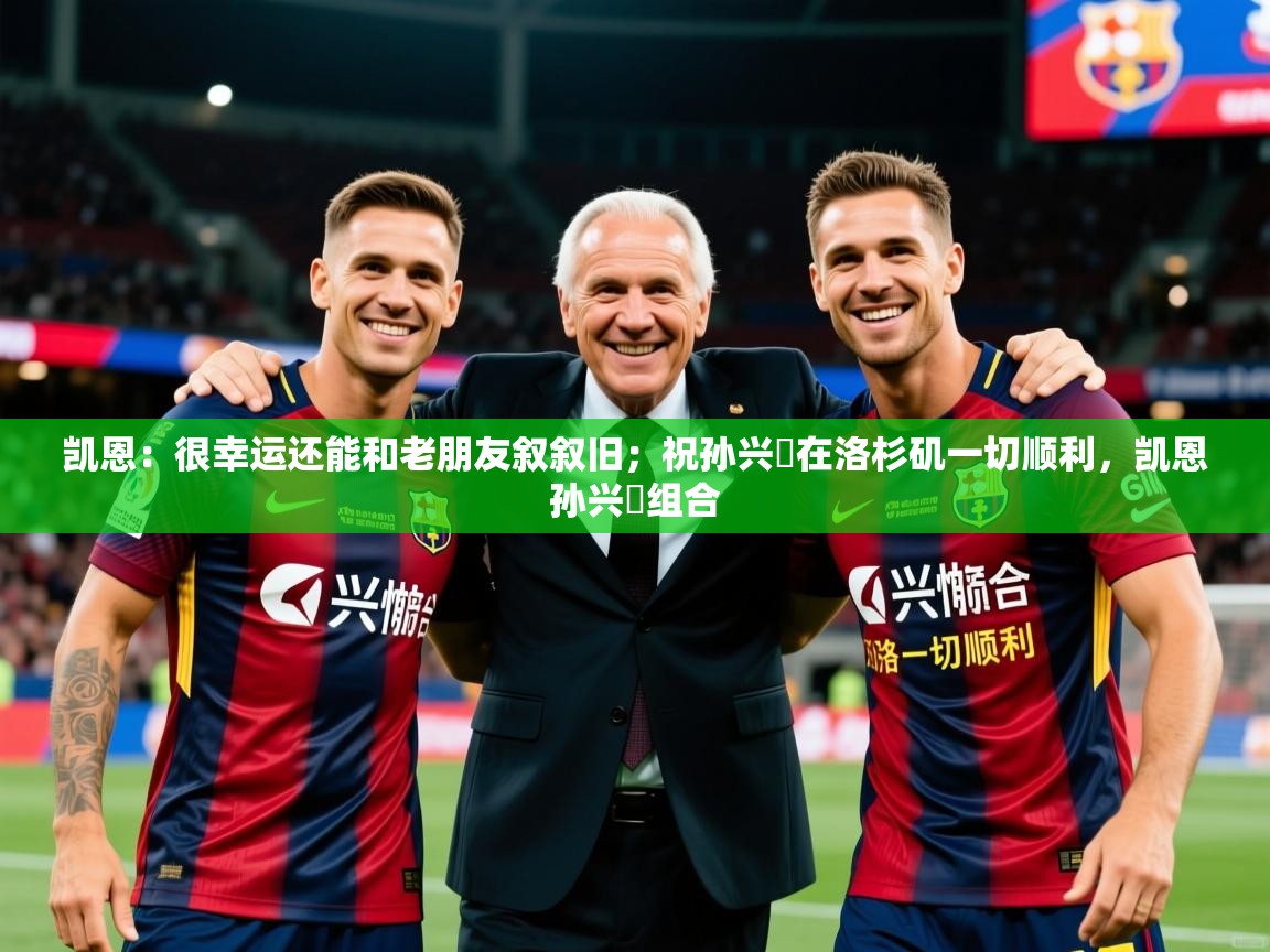 2025火狐体育app凯恩：很幸运还能和老朋友叙叙旧；祝孙兴慜在洛杉矶一切顺利，凯恩孙兴慜组合  第3张