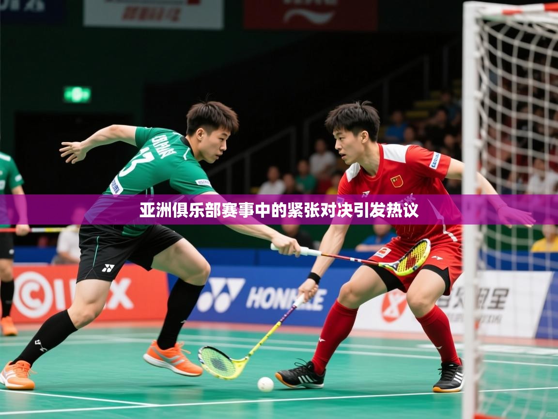 2025火狐体育在线亚洲俱乐部赛事中的紧张对决引发热议  第3张