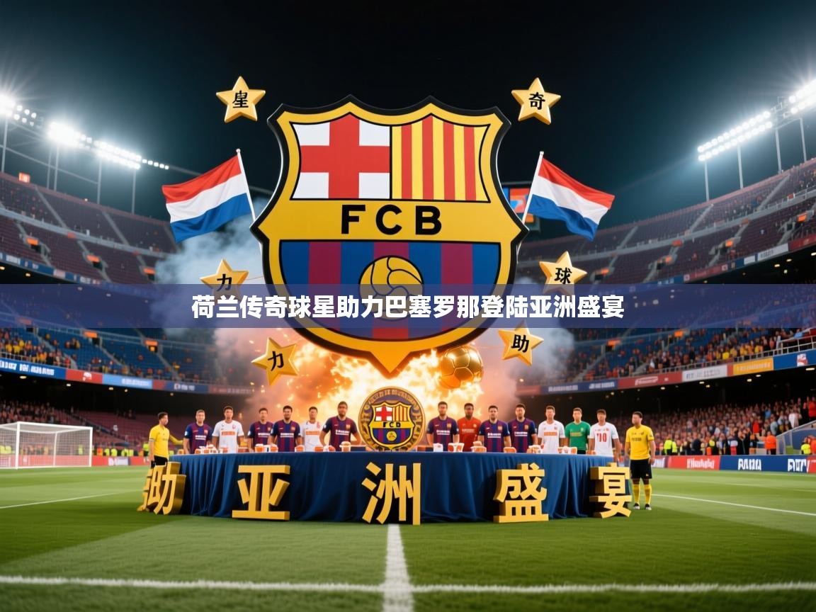 2026火狐体育app荷兰传奇球星助力巴塞罗那登陆亚洲盛宴 第4张