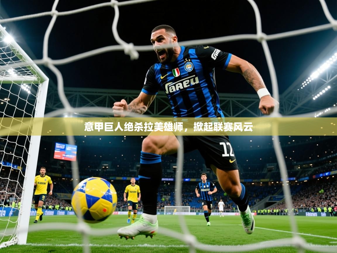 2026火狐体育官网首页登录意甲巨人绝杀拉美雄师，掀起联赛风云  第3张